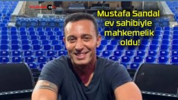 Mustafa Sandal ev sahibiyle mahkemelik oldu!