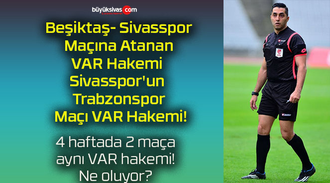 Beşiktaş- Sivasspor Maçına Atanan VAR Hakemi Sivasspor’un Trabzonspor Maçı VAR Hakemi!