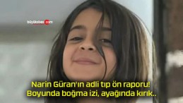 Narin Güran’ın adli tıp ön raporu! Boyunda boğma izi, ayağında kırık..