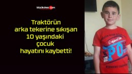 Traktörün arka tekerine sıkışan 10 yaşındaki çocuk hayatını kaybetti!