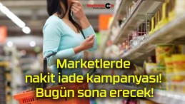 Marketlerde nakit iade kampanyası! Bugün sona erecek!