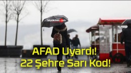 AFAD Uyardı! 22 Şehre Sarı Kod!