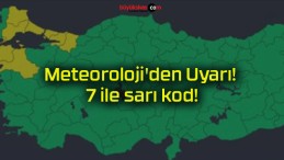 Meteoroloji’den Uyarı! 7 ile sarı kod!