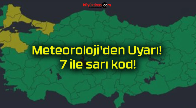 Meteoroloji’den Uyarı! 7 ile sarı kod!