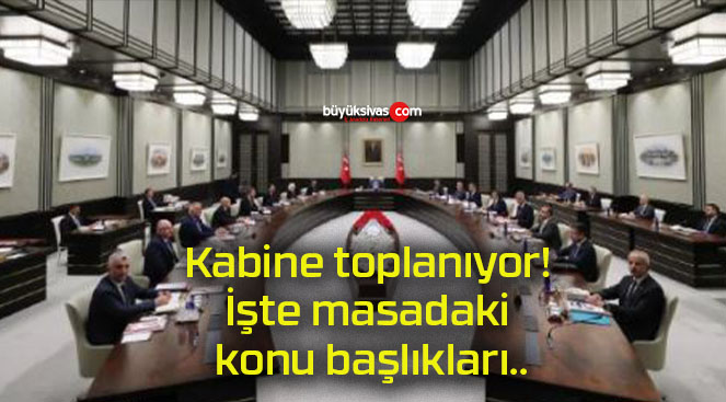 Kabine toplanıyor! İşte masadaki konu başlıkları..