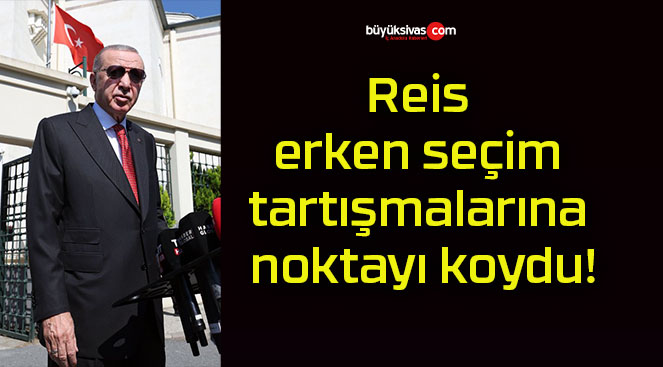 Reis erken seçim tartışmalarına noktayı koydu!