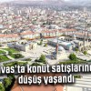 Sivas’ta konut satışlarında düşüş yaşandı