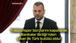 Trabzonspor borçlarını kapatarak Bankalar Birliği’nden çıkan ilk Türk kulübü oldu!