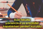 Bazı fakülte, yüksekokul ve enstitüler kapatılırken yenileri kuruldu!