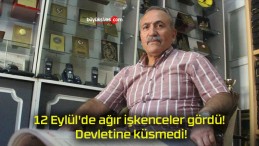 12 Eylül’de ağır işkenceler gördü! Devletine küsmedi!