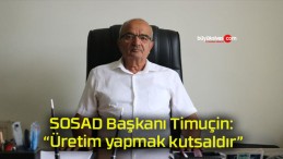 SOSAD Başkanı Timuçin: “Üretim yapmak kutsaldır”