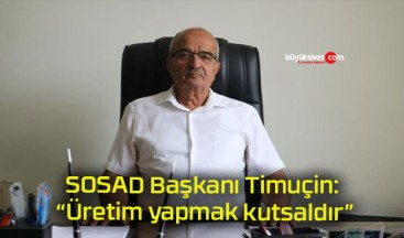 SOSAD Başkanı Timuçin: “Üretim yapmak kutsaldır”