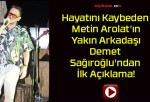 Hayatını Kaybeden Metin Arolat’ın Yakın Arkadaşı Demet Sağıroğlu’ndan İlk Açıklama!