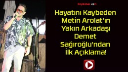 Hayatını Kaybeden Metin Arolat’ın Yakın Arkadaşı Demet Sağıroğlu’ndan İlk Açıklama!