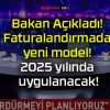 Bakan Açıkladı! Faturalandırmada yeni model! 2025 yılında uygulanacak!