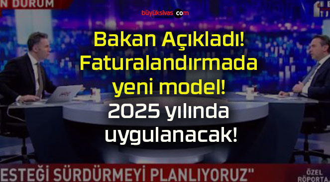 Bakan Açıkladı! Faturalandırmada yeni model! 2025 yılında uygulanacak!