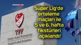 Süper Lig’de erteleme maçları ile 5 ve 6. hafta fikstürleri açıklandı!