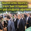 Sivaslı ünlü oyuncu İrem Sak’ın babası son yolculuğuna uğurlandı!