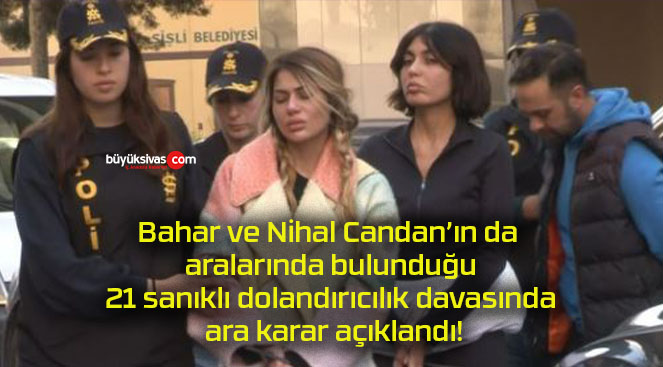 Bahar ve Nihal Candan’ın da aralarında bulunduğu 21 sanıklı dolandırıcılık davasında ara karar açıklandı!