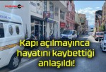 Kapı açılmayınca hayatını kaybettiği anlaşıldı!