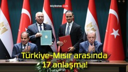 Türkiye-Mısır arasında 17 anlaşma!