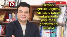 Uzmanı, çocuk kaçırma ve kayıp çocuk vakalarında yapılması gerekenleri anlattı!