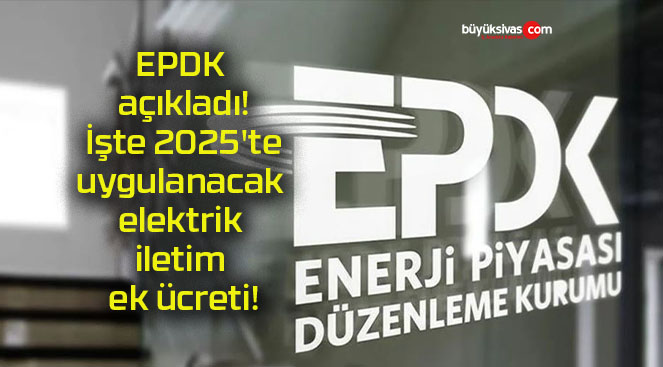 EPDK açıkladı! İşte 2025’te uygulanacak elektrik iletim ek ücreti!