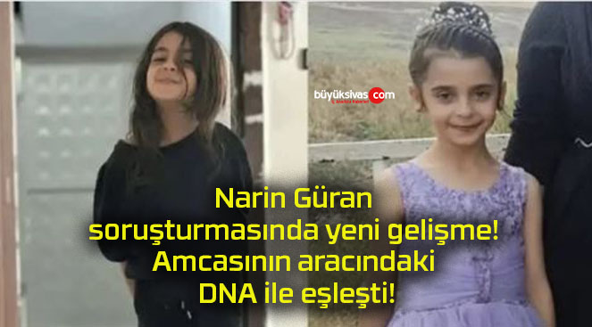 Narin Güran soruşturmasında yeni gelişme! Amcasının aracındaki DNA ile eşleşti!