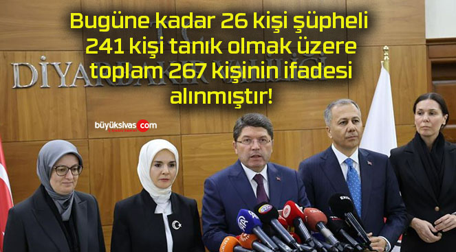 Bugüne kadar 26 kişi şüpheli 241 kişi tanık olmak üzere toplam 267 kişinin ifadesi alınmıştır!