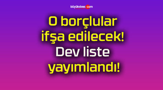 O borçlular ifşa edilecek! Dev liste yayımlandı!