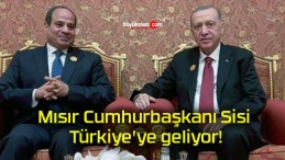 Mısır Cumhurbaşkanı Sisi Türkiye’ye geliyor!