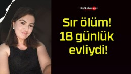 Sır ölüm! 18 günlük evliydi!