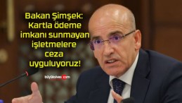 Bakan Şimşek: Kartla ödeme imkanı sunmayan işletmelere ceza uyguluyoruz!