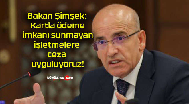 Bakan Şimşek: Kartla ödeme imkanı sunmayan işletmelere ceza uyguluyoruz!