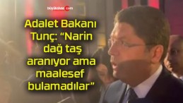 Adalet Bakanı Tunç: “Narin, dağ taş aranıyor ama maalesef bulamadılar”