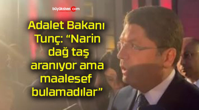 Adalet Bakanı Tunç: “Narin, dağ taş aranıyor ama maalesef bulamadılar”