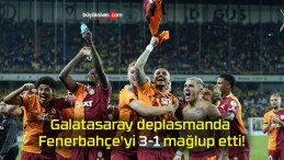 Galatasaray deplasmanda Fenerbahçe’yi 3-1 mağlup etti!