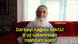 Darbeyi kâğıda döktü! 8 yıl vatanından mahrum kaldı!