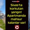 Sivas’ta korkutan yangın! Apartmanda mahsur kalanlar var!