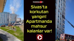 Sivas’ta korkutan yangın! Apartmanda mahsur kalanlar var!