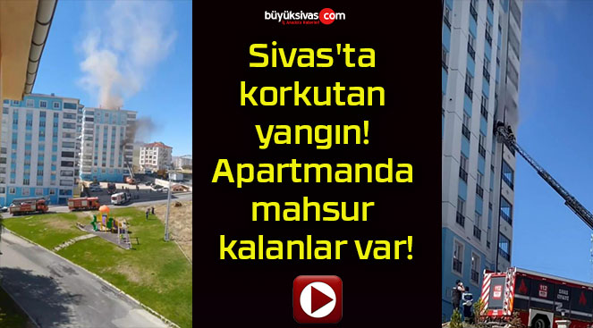 Sivas’ta korkutan yangın! Apartmanda mahsur kalanlar var!