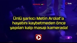 Ünlü şarkıcı Metin Arolat’a hayatını kaybetmeden önce yapılan kalp masajı kamerada!