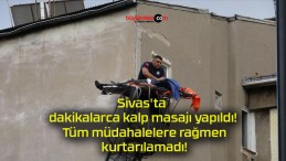 Sivas’ta dakikalarca kalp masajı yapıldı! Tüm müdahalelere rağmen kurtarılamadı!