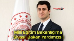 Milli Eğitim Bakanlığı’na Sivaslı Bakan Yardımcısı!