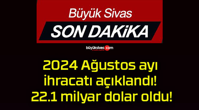 2024 Ağustos ayı ihracatı açıklandı! 22.1 milyar dolar oldu!