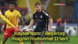 Kayserispor – Beşiktaş maçının muhtemel 11’leri!