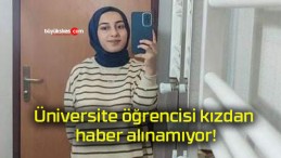 Üniversite öğrencisi kızdan haber alınamıyor!