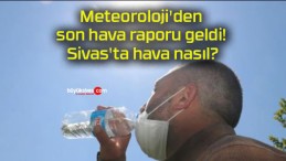 Meteoroloji’den son hava raporu geldi! Sivas’ta hava nasıl?