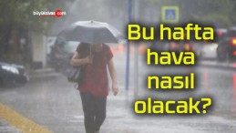 Bu hafta hava nasıl olacak?