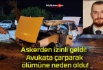 Askerden izinli geldi! Avukata çarparak ölümüne neden oldu!